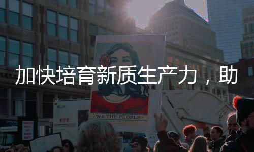 新质新力，零碳助推增长培育能源加快极产业生产